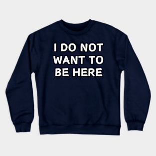 I do not want to be here, funny Crewneck Sweatshirt